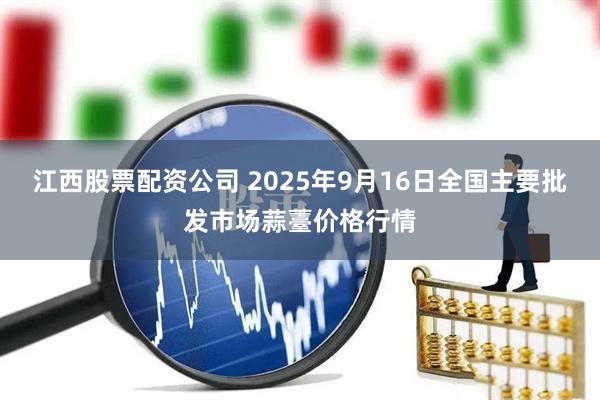 江西股票配资公司 2025年9月16日全国主要批发市场蒜薹价格行情