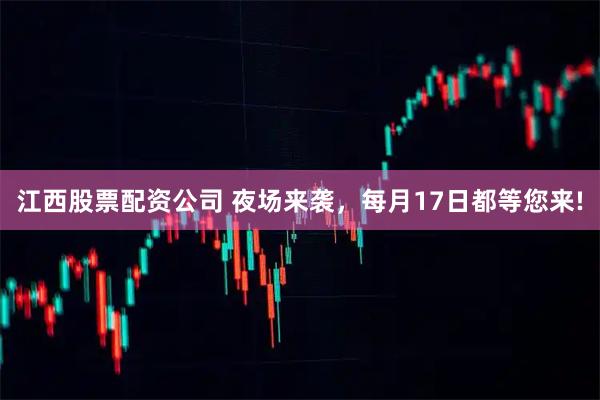 江西股票配资公司 夜场来袭，每月17日都等您来!