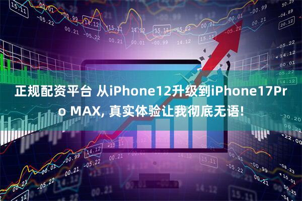 正规配资平台 从iPhone12升级到iPhone17Pro MAX, 真实体验让我彻底无语!