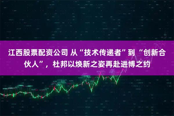 江西股票配资公司 从“技术传递者”到 “创新合伙人”，杜邦以焕新之姿再赴进博之约