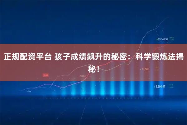 正规配资平台 孩子成绩飙升的秘密：科学锻炼法揭秘！