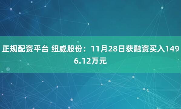 正规配资平台 纽威股份：11月28日获融资买入1496.12万元