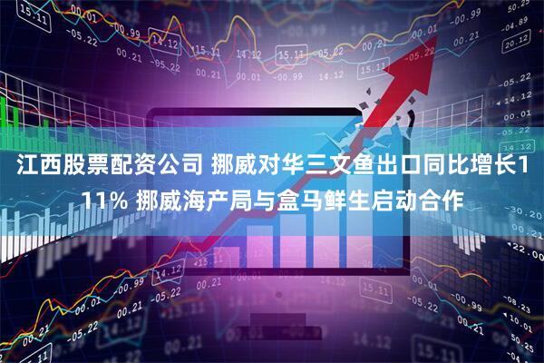 江西股票配资公司 挪威对华三文鱼出口同比增长111% 挪威海产局与盒马鲜生启动合作