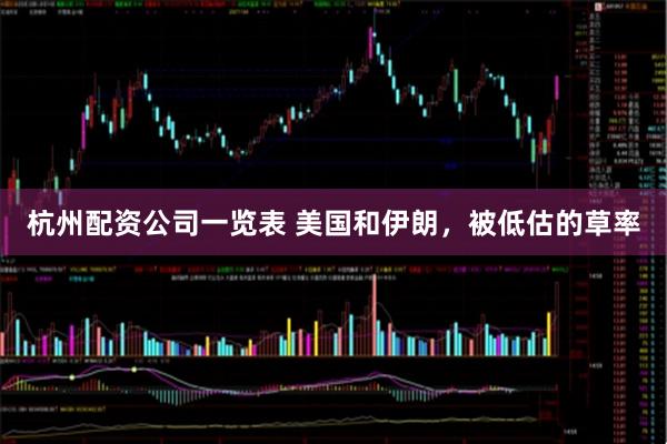 杭州配资公司一览表 美国和伊朗，被低估的草率